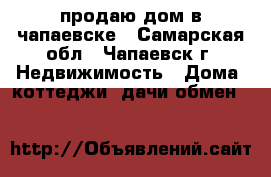 продаю дом в чапаевске - Самарская обл., Чапаевск г. Недвижимость » Дома, коттеджи, дачи обмен   